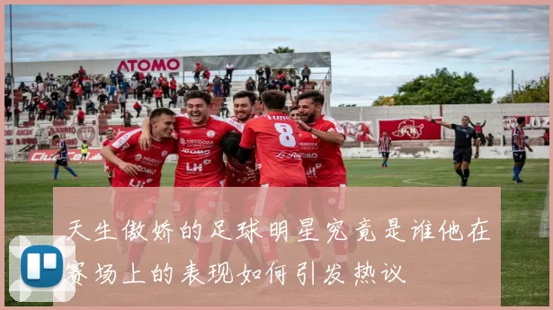 天生傲娇的足球明星究竟是谁他在赛场上的表现如何引发热议