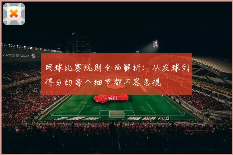网球比赛规则全面解析：从发球到得分的每个细节都不容忽视