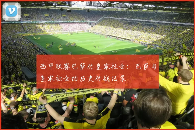 西甲联赛巴萨对皇家社会：巴萨与皇家社会的历史对战记录