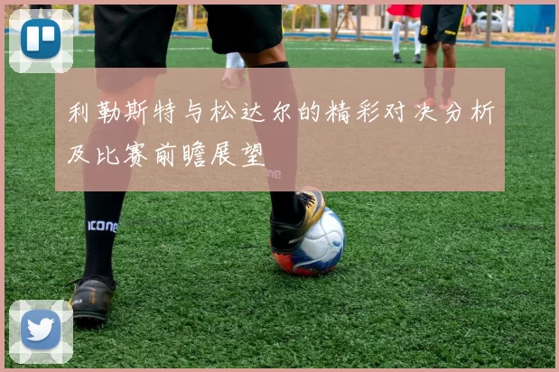 利勒斯特与松达尔的精彩对决分析及比赛前瞻展望