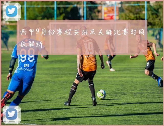 西甲9月份赛程安排及关键比赛时间段解析
