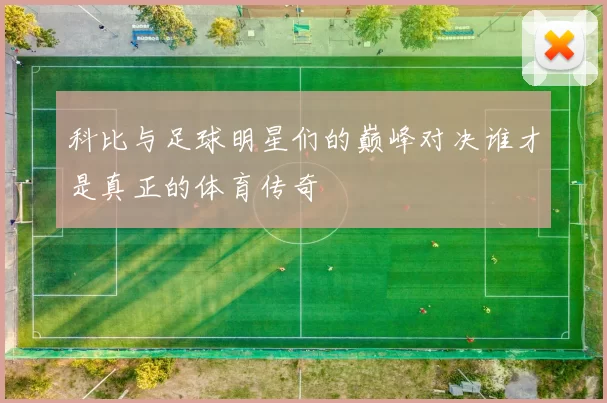 科比与足球明星们的巅峰对决谁才是真正的体育传奇