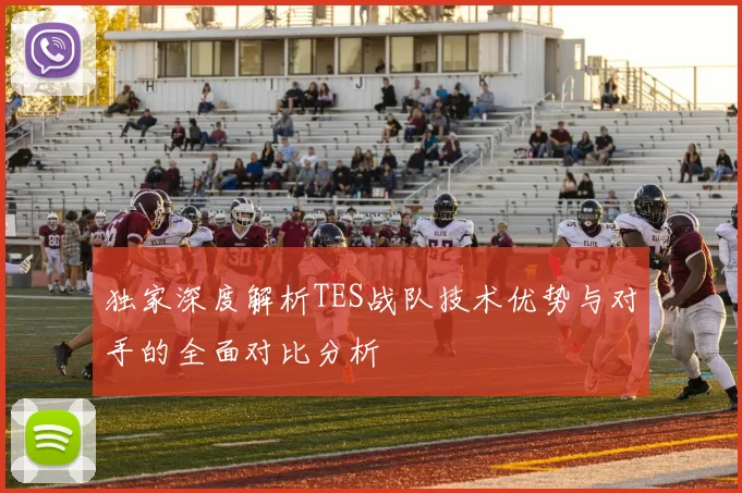 独家深度解析TES战队技术优势与对手的全面对比分析