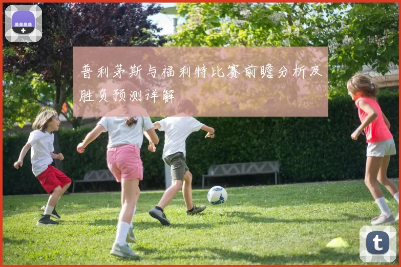 普利茅斯与福利特比赛前瞻分析及胜负预测详解