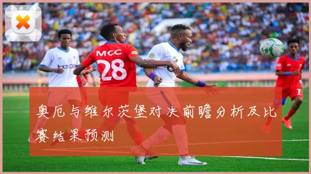 奥厄与维尔茨堡对决前瞻分析及比赛结果预测