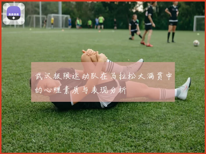 武汉极限运动队在马拉松大满贯中的心理素质与表现分析