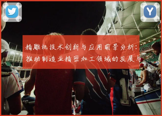 精雕机技术创新与应用前景分析：推动制造业精密加工领域的发展与变革