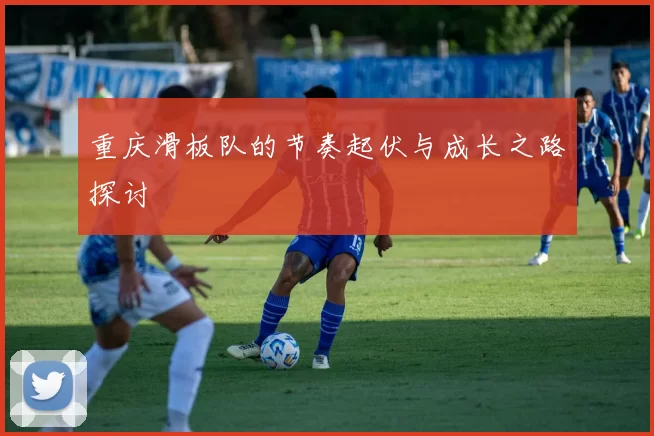 重庆滑板队的节奏起伏与成长之路探讨
