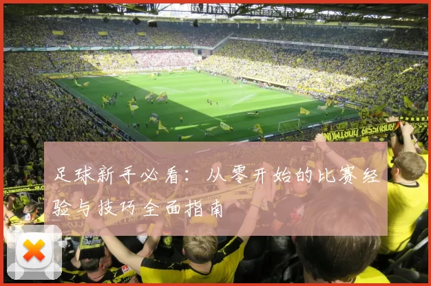 足球新手必看：从零开始的比赛经验与技巧全面指南
