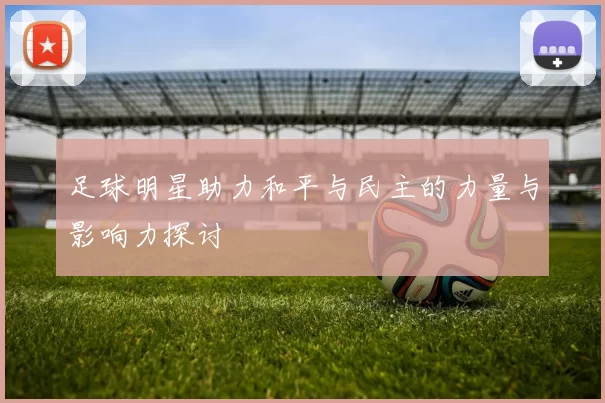 足球明星助力和平与民主的力量与影响力探讨
