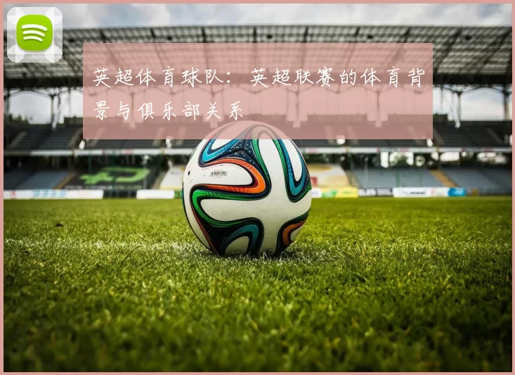 英超体育球队：英超联赛的体育背景与俱乐部关系