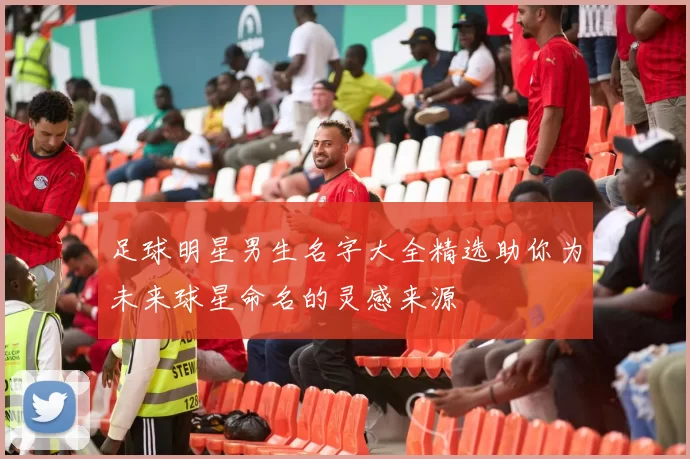 足球明星男生名字大全精选助你为未来球星命名的灵感来源
