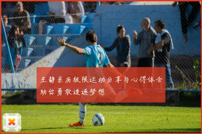 王静亲历极限运动分享与心得体会助你勇敢追逐梦想