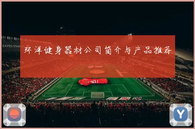 环洋健身器材公司简介与产品推荐