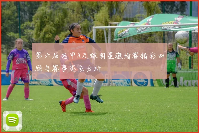 第六届老甲A足球明星邀请赛精彩回顾与赛事亮点分析