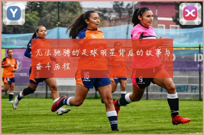 无法驰骋的足球明星背后的故事与奋斗历程