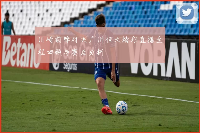 川崎前锋对决广州恒大精彩直播全程回顾与赛后分析